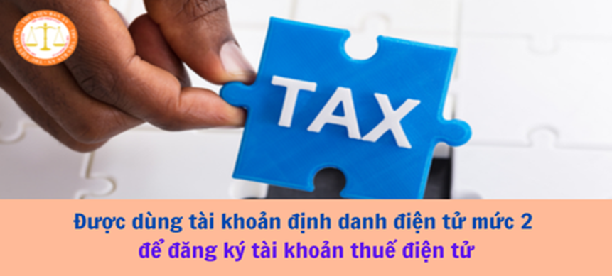 Hướng dẫn đăng ký giao dịch thuế điện tử bằng tài khoản định danh điện tử mức độ 2